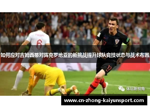如何应对吉姆西蒂对阵克罗地亚的新挑战提升球队竞技状态与战术布置