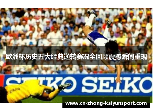 欧洲杯历史五大经典逆转赛况全回顾震撼瞬间重现