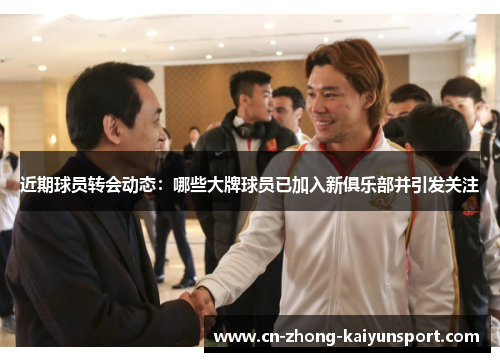 近期球员转会动态：哪些大牌球员已加入新俱乐部并引发关注