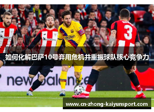 如何化解巴萨10号弃用危机并重振球队核心竞争力