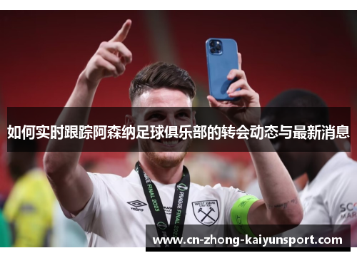 如何实时跟踪阿森纳足球俱乐部的转会动态与最新消息