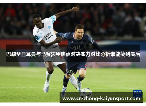 巴黎圣日耳曼与马赛法甲焦点对决实力对比分析谁能笑到最后