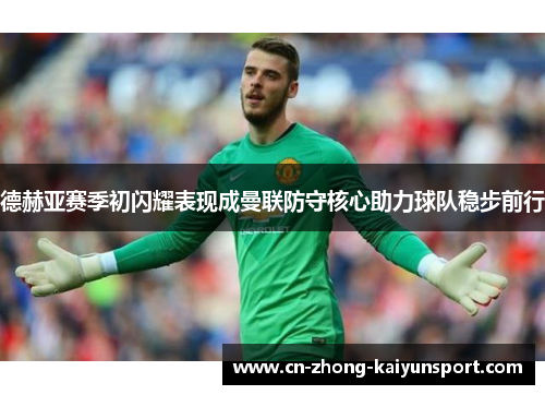 德赫亚赛季初闪耀表现成曼联防守核心助力球队稳步前行