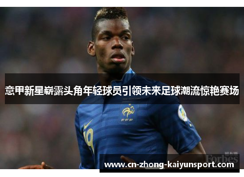 意甲新星崭露头角年轻球员引领未来足球潮流惊艳赛场