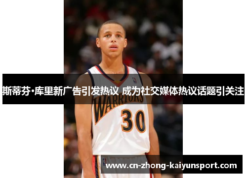 斯蒂芬·库里新广告引发热议 成为社交媒体热议话题引关注