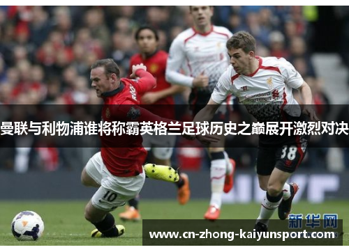 曼联与利物浦谁将称霸英格兰足球历史之巅展开激烈对决