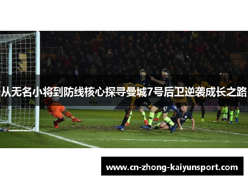 从无名小将到防线核心探寻曼城7号后卫逆袭成长之路