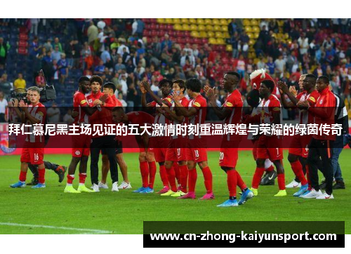 拜仁慕尼黑主场见证的五大激情时刻重温辉煌与荣耀的绿茵传奇