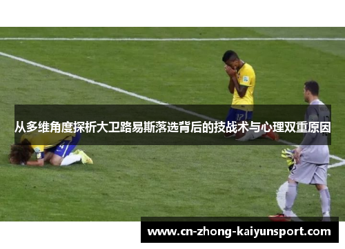 从多维角度探析大卫路易斯落选背后的技战术与心理双重原因