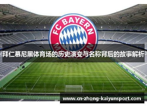 拜仁慕尼黑体育场的历史演变与名称背后的故事解析