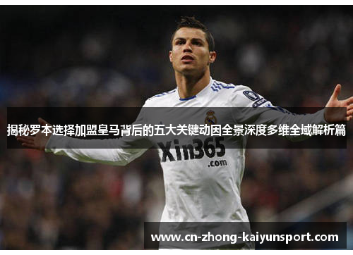 揭秘罗本选择加盟皇马背后的五大关键动因全景深度多维全域解析篇