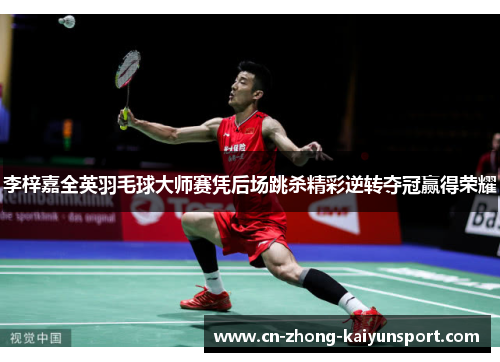 李梓嘉全英羽毛球大师赛凭后场跳杀精彩逆转夺冠赢得荣耀