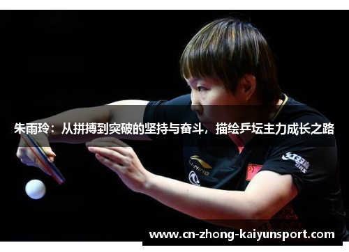 朱雨玲：从拼搏到突破的坚持与奋斗，描绘乒坛主力成长之路