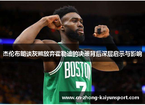 杰伦布朗谈灰熊放弃霍勒迪的决策背后深层启示与影响