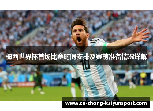 梅西世界杯首场比赛时间安排及赛前准备情况详解