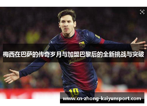 梅西在巴萨的传奇岁月与加盟巴黎后的全新挑战与突破
