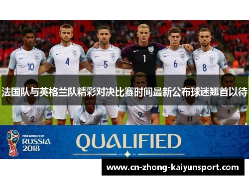 法国队与英格兰队精彩对决比赛时间最新公布球迷翘首以待 法国队与英格兰队精彩对决比赛时间最新公布球迷翘首以待