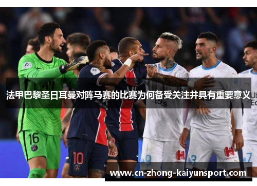 法甲巴黎圣日耳曼对阵马赛的比赛为何备受关注并具有重要意义 法甲巴黎圣日耳曼对阵马赛的比赛为何备受关注并具有重要意义