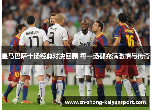 皇马巴萨十场经典对决回顾 每一场都充满激情与传奇