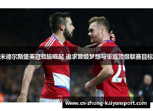 米德尔斯堡英冠劲旅崛起 追求晋级梦想与重返顶级联赛目标