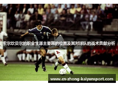 索尔坎贝尔的职业生涯主要踢的位置及其对球队的战术贡献分析