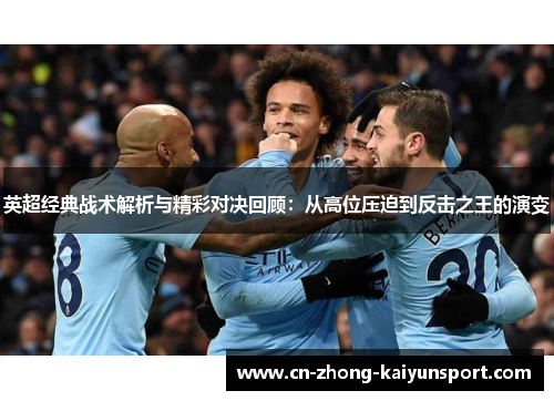 英超经典战术解析与精彩对决回顾:从高位压迫到反击之王的演变 英超经典战术解析与精彩对决回顾:从高位压迫到反击之王的演变