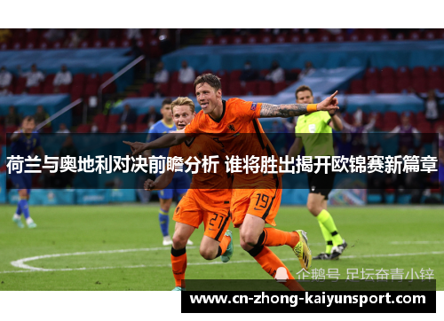 荷兰与奥地利对决前瞻分析 谁将胜出揭开欧锦赛新篇章 荷兰与奥地利对决前瞻分析 谁将胜出揭开欧锦赛新篇章