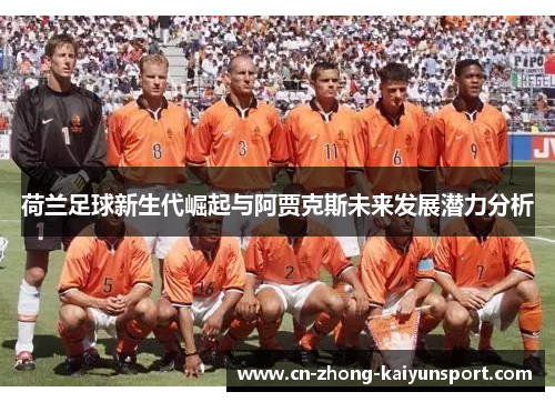 荷兰足球新生代崛起与阿贾克斯未来发展潜力分析