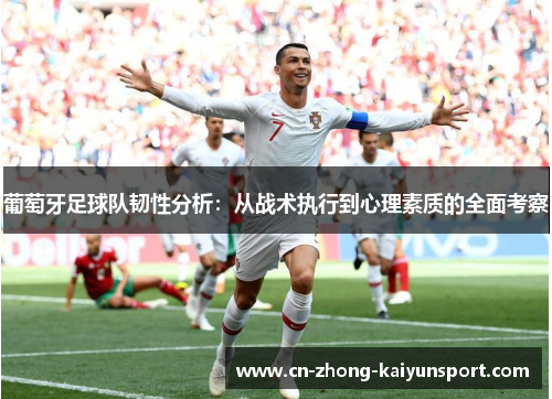 葡萄牙足球队韧性分析:从战术执行到心理素质的全面考察 葡萄牙足球队韧性分析:从战术执行到心理素质的全面考察