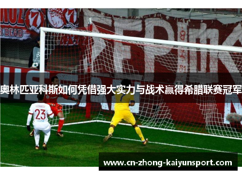 奥林匹亚科斯如何凭借强大实力与战术赢得希腊联赛冠军