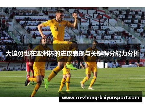 大迫勇也在亚洲杯的进攻表现与关键得分能力分析 大迫勇也在亚洲杯的进攻表现与关键得分能力分析