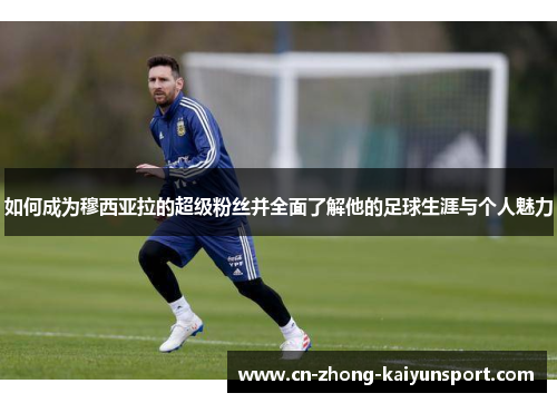 如何成为穆西亚拉的超级粉丝并全面了解他的足球生涯与个人魅力