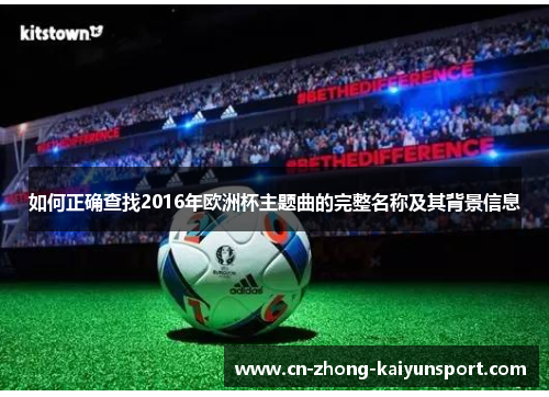 如何正确查找2016年欧洲杯主题曲的完整名称及其背景信息 如何正确查找2016年欧洲杯主题曲的完整名称及其背景信息