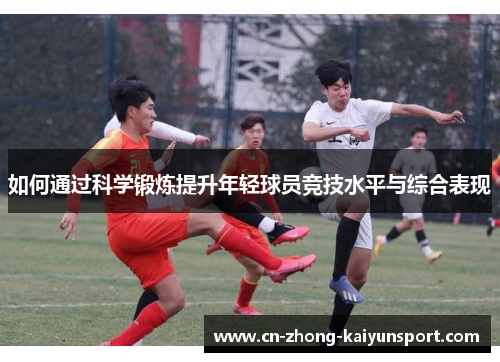 如何通过科学锻炼提升年轻球员竞技水平与综合表现 如何通过科学锻炼提升年轻球员竞技水平与综合表现