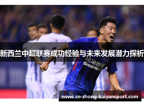 新西兰中超联赛成功经验与未来发展潜力探析 新西兰中超联赛成功经验与未来发展潜力探析