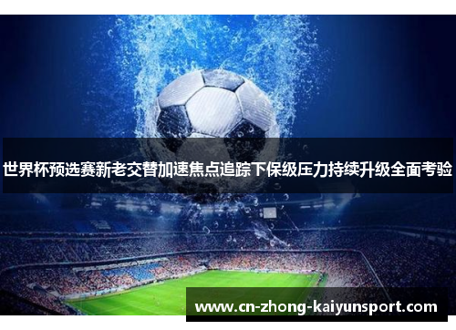 世界杯预选赛新老交替加速焦点追踪下保级压力持续升级全面考验 世界杯预选赛新老交替加速焦点追踪下保级压力持续升级全面考验