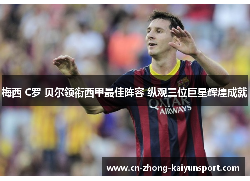 梅西 C罗 贝尔领衔西甲最佳阵容 纵观三位巨星辉煌成就