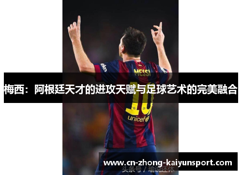 梅西：阿根廷天才的进攻天赋与足球艺术的完美融合