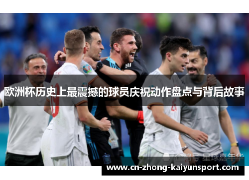 欧洲杯历史上最震撼的球员庆祝动作盘点与背后故事 欧洲杯历史上最震撼的球员庆祝动作盘点与背后故事
