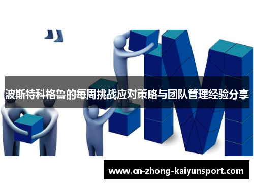 波斯特科格鲁的每周挑战应对策略与团队管理经验分享