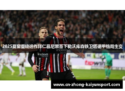 2025夏窗重磅运作拜仁慕尼黑签下勒沃库森铁卫塔德甲格局生变