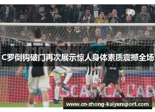 C罗倒钩破门再次展示惊人身体素质震撼全场