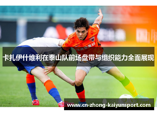 卡扎伊什维利在泰山队前场盘带与组织能力全面展现 卡扎伊什维利在泰山队前场盘带与组织能力全面展现