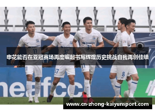 申花能否在亚冠赛场再度崛起书写辉煌历史挑战自我再创佳绩