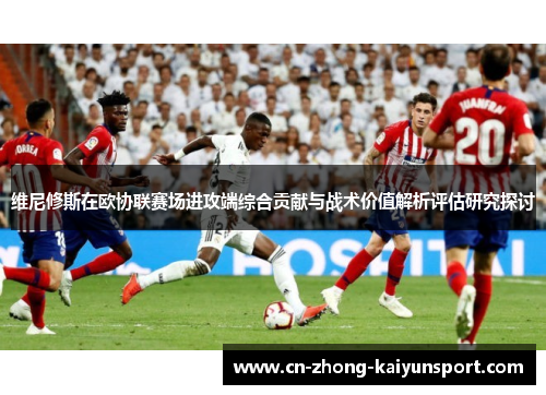 维尼修斯在欧协联赛场进攻端综合贡献与战术价值解析评估研究探讨