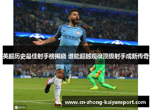 英超历史最佳射手榜揭晓 谁能超越现役顶级射手成新传奇