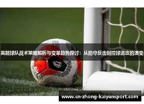 英超球队战术策略解析与变革趋势探讨:从防守反击到控球进攻的演变 英超球队战术策略解析与变革趋势探讨:从防守反击到控球进攻的演变