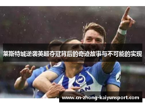 莱斯特城逆袭英超夺冠背后的奇迹故事与不可能的实现 莱斯特城逆袭英超夺冠背后的奇迹故事与不可能的实现