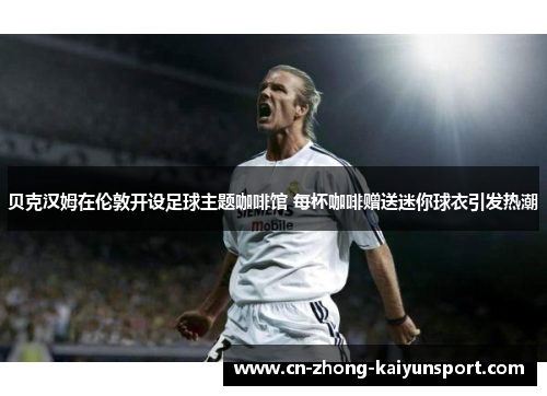 贝克汉姆在伦敦开设足球主题咖啡馆 每杯咖啡赠送迷你球衣引发热潮