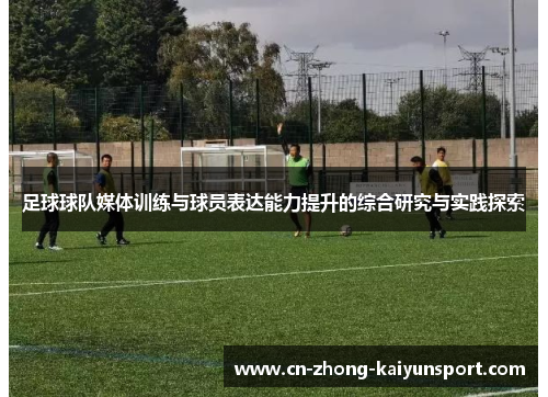 足球球队媒体训练与球员表达能力提升的综合研究与实践探索 足球球队媒体训练与球员表达能力提升的综合研究与实践探索